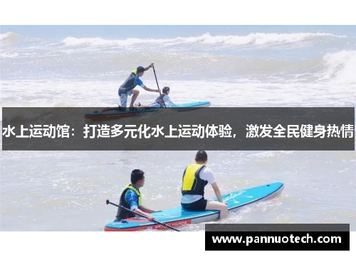水上运动馆：打造多元化水上运动体验，激发全民健身热情