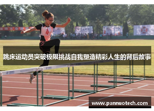 跳床运动员突破极限挑战自我塑造精彩人生的背后故事