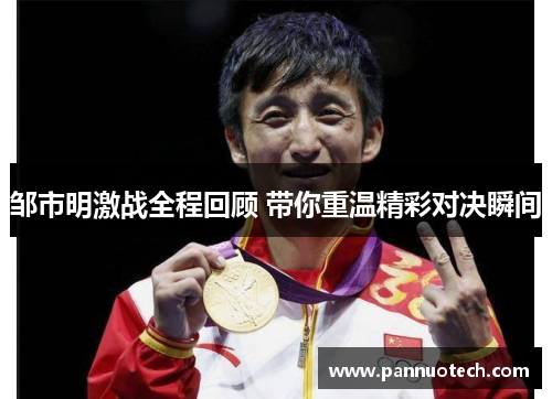 邹市明激战全程回顾 带你重温精彩对决瞬间