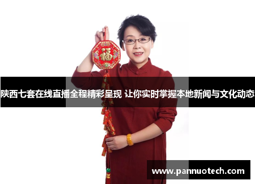 陕西七套在线直播全程精彩呈现 让你实时掌握本地新闻与文化动态